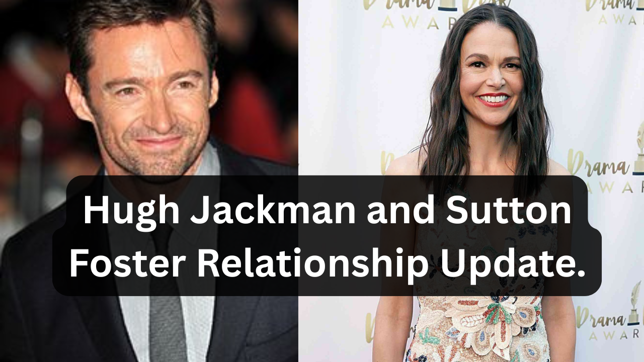 Hugh Jackman and Sutton Foster Relationship Update.