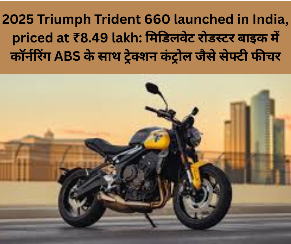 2025 Triumph Trident 660 launched in India, priced at ₹8.49 lakh: मिडिलवेट रोडस्टर बाइक में कॉर्नरिंग ABS के साथ ट्रेक्शन कंट्रोल जैसे सेफ्टी फीचर
