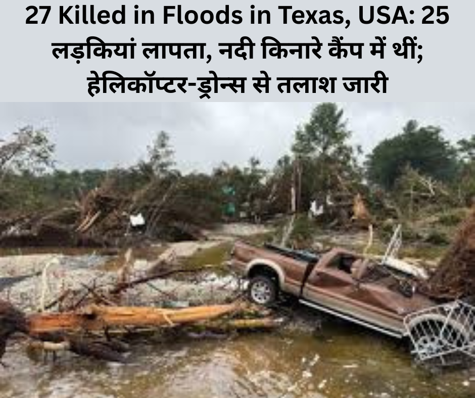 27 Killed in Floods in Texas, USA: 25 लड़कियां लापता, नदी किनारे कैंप में थीं; हेलिकॉप्टर-ड्रोन्स से तलाश जारी