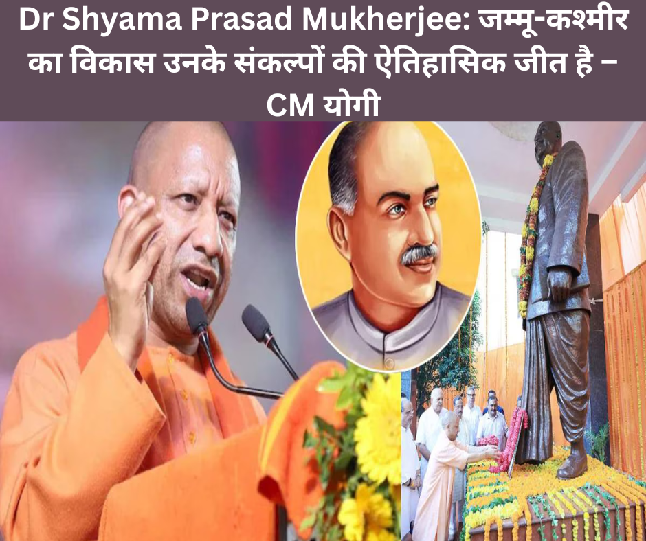Dr Shyama Prasad Mukherjee: जम्मू-कश्मीर का विकास उनके संकल्पों की ऐतिहासिक जीत है – CM योगी in 2025