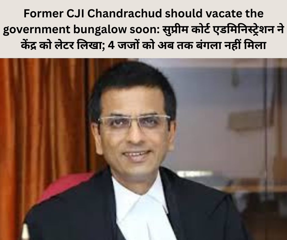 Former CJI Chandrachud should vacate the government bungalow soon: सुप्रीम कोर्ट एडमिनिस्ट्रेशन ने केंद्र को लेटर लिखा; 4 जजों को अब तक बंगला नहीं मिला