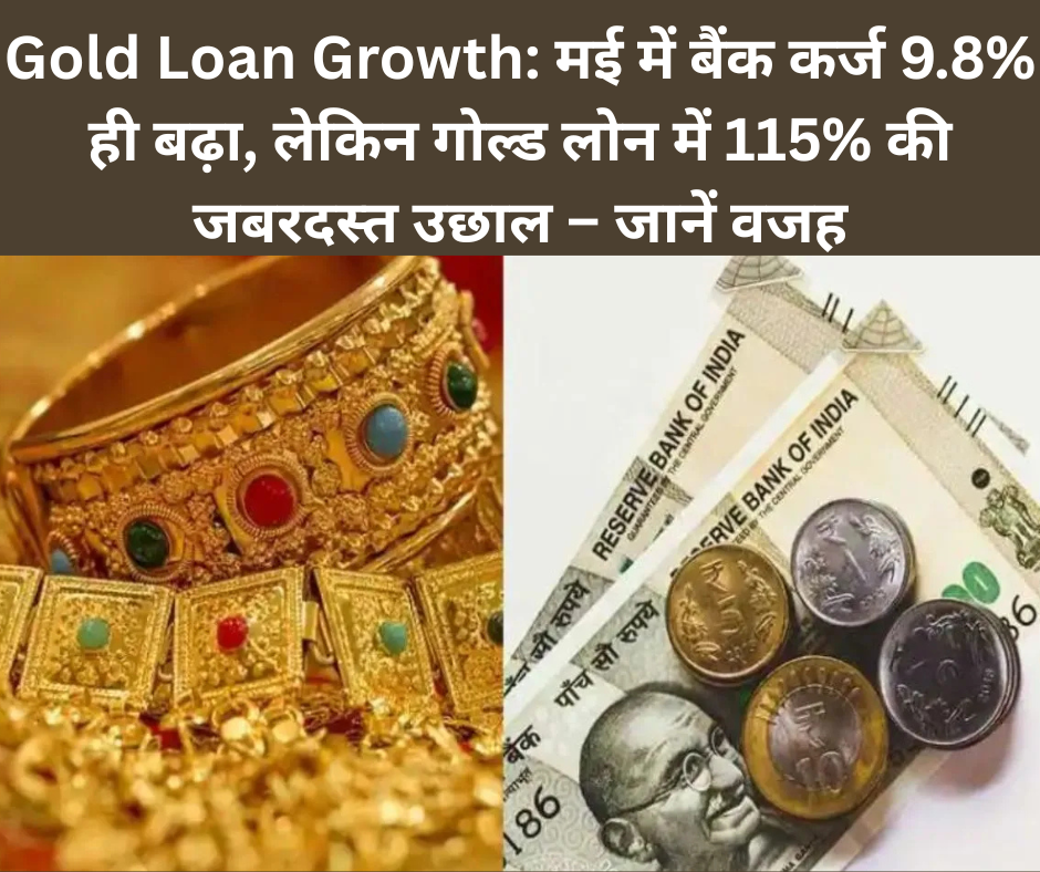 Gold Loan Growth: मई में बैंक कर्ज 9.8% ही बढ़ा, लेकिन गोल्ड लोन में 115% की जबरदस्त उछाल – जानें वजह