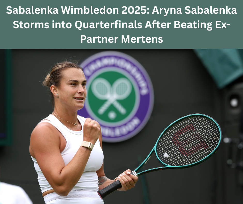 Sabalenka Wimbledon 2025: Aryna Sabalenka Storms into Quarterfinals After Beating Ex-Partner Mertens