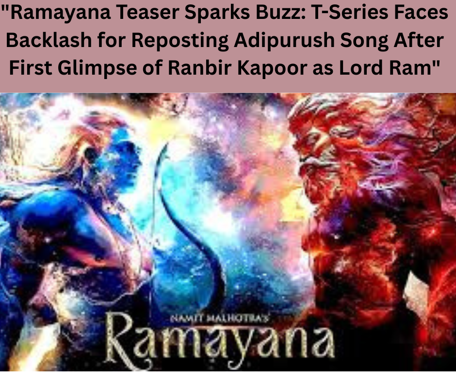 "Ramayana Teaser Sparks Buzz: T-Series Faces Backlash for Reposting Adipurush Song After First Glimpse of Ranbir Kapoor as Lord Ram"