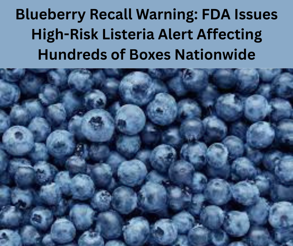 Blueberry Recall Warning: FDA Issues High-Risk Listeria Alert Affecting Hundreds of Boxes Nationwide