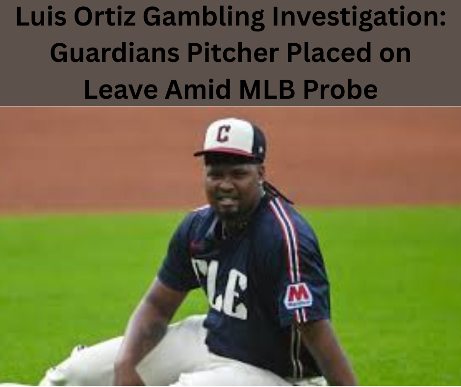 Luis Ortiz Gambling Investigation: Guardians Pitcher Placed on Leave Amid MLB Probe
