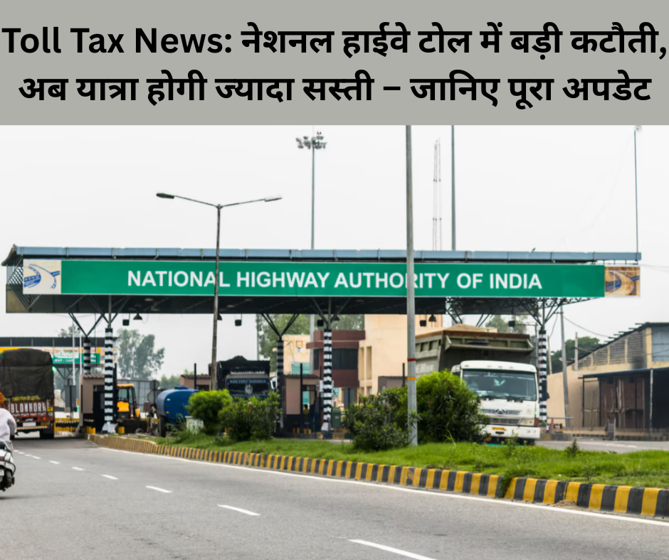 Toll Tax News: नेशनल हाईवे टोल में बड़ी कटौती, अब यात्रा होगी ज्यादा सस्ती – जानिए पूरा अपडेट