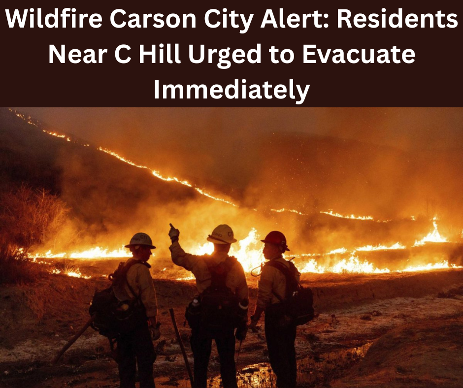 Wildfire Carson City Alert: Residents Near C Hill Urged to Evacuate Immediately