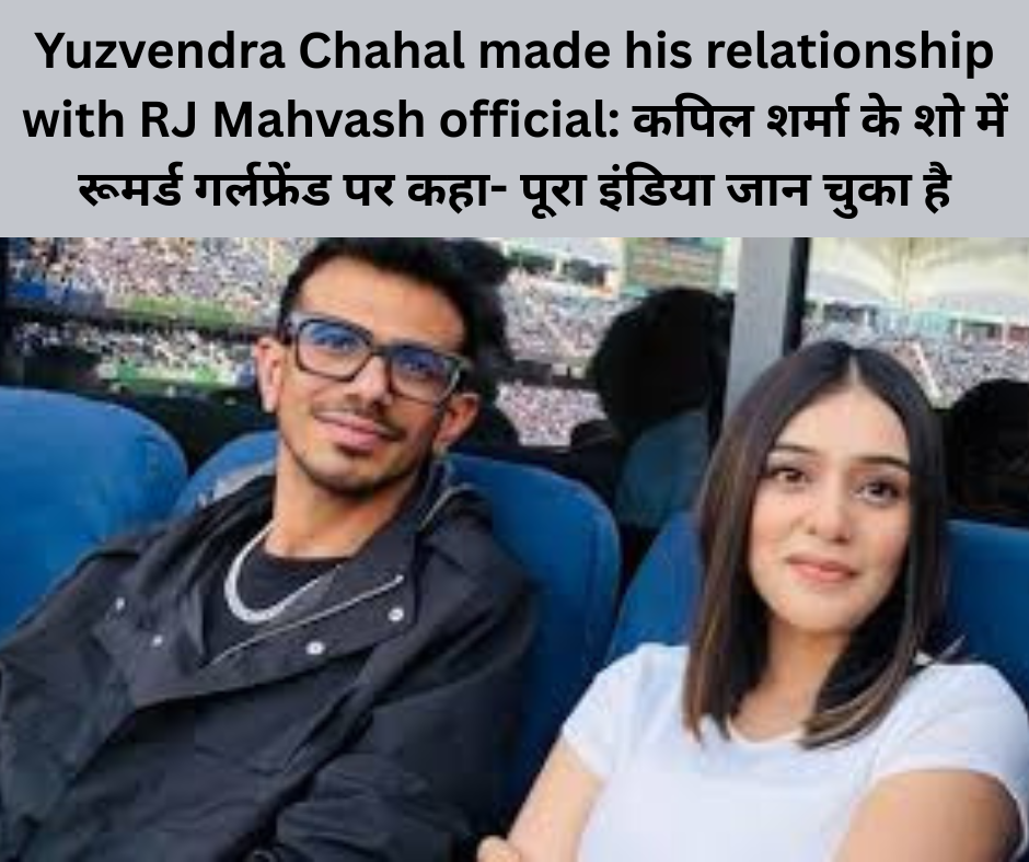 Yuzvendra Chahal made his relationship with RJ Mahvash official: कपिल शर्मा के शो में रूमर्ड गर्लफ्रेंड पर कहा- पूरा इंडिया जान चुका है